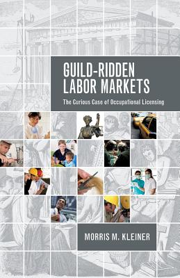 Guild-Ridden Labor Markets: The Curious Case of Occupational Licensing - Kleiner, Morris M