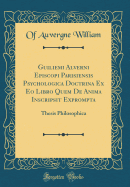 Guiliemi Alverni Episcopi Parisiensis Psychologica Doctrina Ex EO Libro Quem de Anima Inscripsit Exprompta: Thesis Philosophica (Classic Reprint)