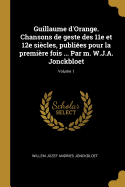 Guillaume d'Orange. Chansons de Geste Des 11E Et 12e Si?cles, Publi?es Pour La Premi?re Fois ... Par M. W.J.A. Jonckbloet; Volume 1