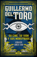 Guillermo del Toro. Su Cine, Su Vida Y Sus Monstruos / Guillermo del Toro. His Filmmaking, His Life, and His Monsters