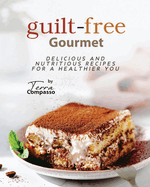 Guilt-free Gourmet: Delicious and Nutritious Recipes for a Healthier You