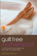 Guilt Free Motherhood: A 5 Step Guide to Reclaiming Your Time, Health and Well-Being