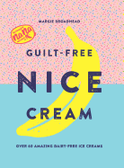 Guilt-Free Nice Cream: Over 70 Amazing Dairy-Free Ice Creams
