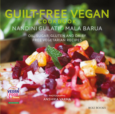 Guilt Free Vegan Cookbook: Oil, Sugar, Gluten and Dairy Free Vegetarian Recipes - Barua, Mala, and Gulati, Nandini