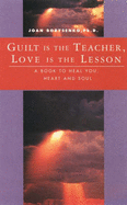 Guilt is the Teacher, Love is the Lesson: A Book to Heal You, Heart and Soul - Borysenko, Joan Z., Ph.D.