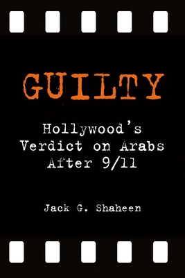 Guilty: Hollywood's Verdict on Arabs After 9/11 - Shaheen, Jack G, PH.D.