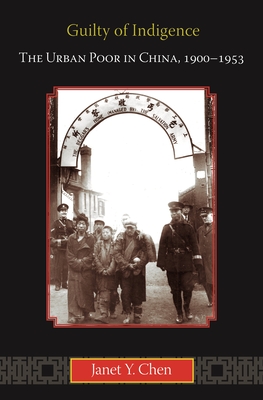 Guilty of Indigence: The Urban Poor in China, 1900-1953 - Chen, Janet Y