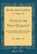 Guilty or Not Guilty?: Speeches from the Dock, or Protests of Irish Patriotism, Containing, with Introductory Sketches and Biographical Notices, Speeches Delivered After Conviction (Classic Reprint)