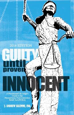 Guilty Until Proven Innocent: A Practitioner's and Judge's Guide to the Pennsylvania Post-Conviction Relief Act (PCRA) - Salemme, J Andrew