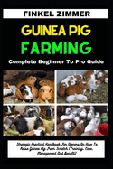 Guinea Pig Farming: Complete Beginner To Pro Guide: Strategic Practical Handbook For Owners On How To Raise Guinea Pig From Scratch (Training, Care, Management And Benefit)