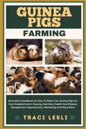 Guinea Pigs Farming: Illustrative Handbook On How To Raise Your Guinea Pigs On Farm Establishment, Housing, Nutrition, Health And Disease Management, Reproduction, Marketing And Many More