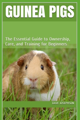 Guinea Pigs: The Essential Guide to Ownership, Care, and Training for Beginners - Josephson, Dave