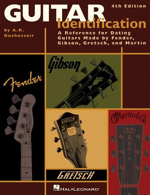 Guitar Identification: A Reference Guide to Serial Numbers for Dating the Guitars Made by Fender, Gibson, Gretsch & Martin - Duchossoir, A R