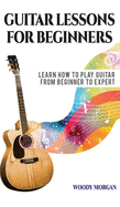 Guitar Lessons for Beginners: Learn How to Play Guitar from Beginner to Expert - Chords, Technique, Fretboard and Music Theory