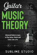 Guitar Music Theory: Advanced Guide to Learn to Play Guitar Chords and Scales Like a Pro