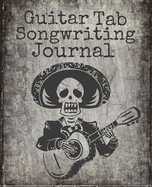 Guitar Tab Songwriting Journal: Day Of The Dead Skeleton Design, New Composition Size 120 Page 7.5" x 9.25" Blank Guitar Tab Notebook and Music Songwriting Journal with Blank Sheet Music
