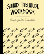 Guitar Tablature Workbook: Compose Your Own Guitar Music Blank Worksheets Journal with Tabs