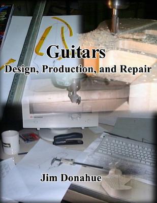 Guitars: Design, Production, and Repair - Donahue, Jim