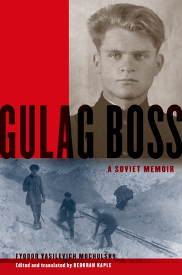 Gulag Boss: A Soviet Memoir - Mochulsky, Fyodor Vasilevich, and Kaple, Deborah (Translated by)