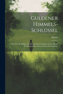 Guldener Himmels-Schlussel: Oder Sehr Krafftiges, Nutzliches Und Trostliches Gebett-Buch, Zu Erlosung Der Lieben Seelen Des Fegfeurs.