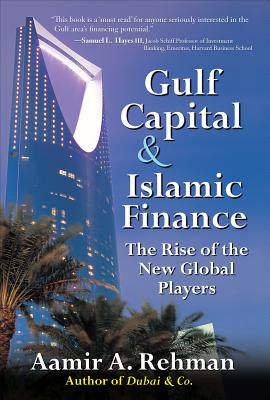 Gulf Capital and Islamic Finance: The Rise of the New Global Players - Rehman, Aamir A