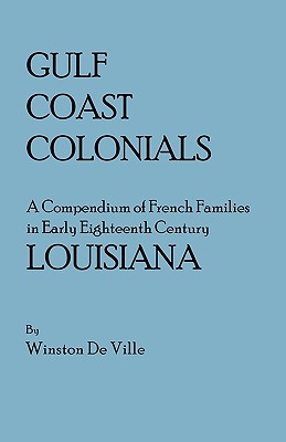 Gulf Coast Colonials. a Compendium of French Families in Early Eighteenth Century Louisiana - De Ville, Winston
