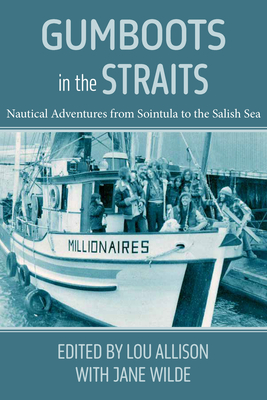 Gumboots in the Straits: Nautical Adventures from Sointula to the Salish Sea - Wilde, Jane, and Allison, Lou (Editor)