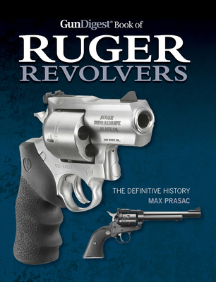 Gun Digest Book of Ruger Revolvers: The Definitive History - Prasac, Max