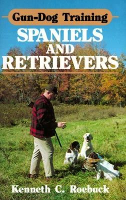 Gun-Dog Training: Spaniels and Retrievers - Roebuck, Kenneth C