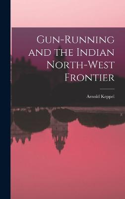 Gun-running and the Indian North-west Frontier - Keppel, Arnold