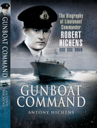 Gunboat Command: The Biography of Lieutenant Commander Robert Hichens Dso* Dsc** Rnvr