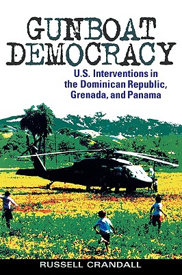 Gunboat Democracy: U.S. Interventions in the Dominican Republic, Grenada, and Panama - Crandall, Russell