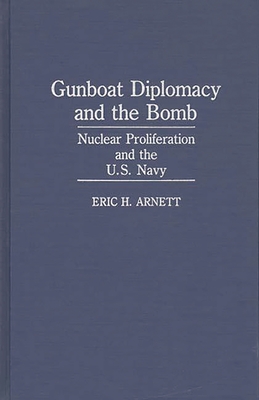 Gunboat Diplomacy and the Bomb: Nuclear Proliferation and the U.S. Navy - Arnett, Eric H