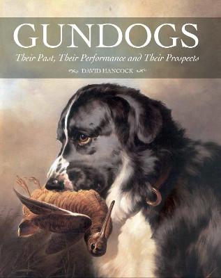Gundogs: Their Past, Their Performance and Their Prospects - Hancock, David
