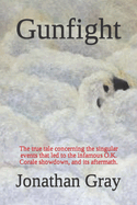 Gunfight: The True Tale Concerning the Singular Events That Led to the Infamous O.K. Corale Showdown, and Its Aftermath.