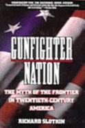 Gunfighter Nation: The Myth of the Frontier in Twentieth-Century America - Slotkin, Richard