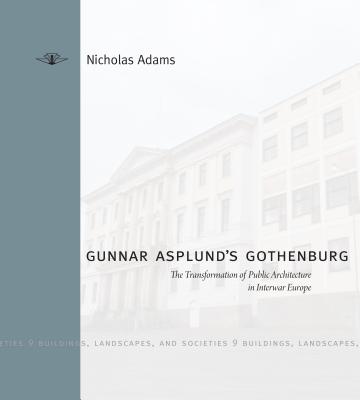 Gunnar Asplund's Gothenburg: The Transformation of Public Architecture in Interwar Europe - Adams, Nicholas
