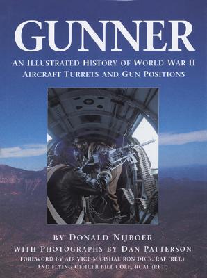 Gunner: An Illustrated History of World War II Aircraft Turrets and Gun Positions - Nijboer, Donald, and Patterson, Dan (Photographer)