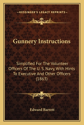 Gunnery Instructions: Simplified For The Volunteer Officers Of The U. S. Navy, With Hints To Executive And Other Officers (1863) - Barrett, Edward