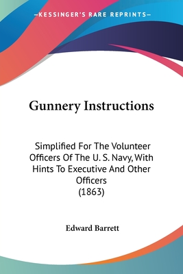 Gunnery Instructions: Simplified For The Volunteer Officers Of The U. S. Navy, With Hints To Executive And Other Officers (1863) - Barrett, Edward
