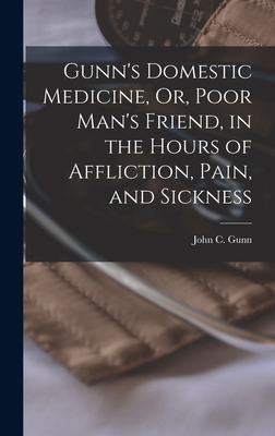 Gunn's Domestic Medicine, Or, Poor Man's Friend, in the Hours of Affliction, Pain, and Sickness - Gunn, John C