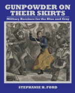 Gunpowder on Their Skirts: Military Heroines for the Blue and Gray