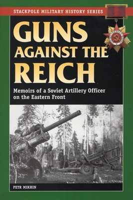 Guns Against the Reich: Memoirs of a Soviet Artillery Officer on the Eastern Front - Mikhin, Petr