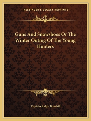 Guns And Snowshoes Or The Winter Outing Of The Young Hunters - Bonehill, Captain Ralph