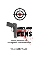 Guns and Teens: Stories, Solutions and Strategies for a Safer Tomorrow