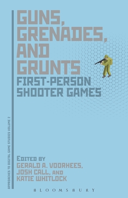 Guns, Grenades, and Grunts: First-Person Shooter Games - Voorhees, Gerald A (Editor), and Call, Joshua (Editor), and Whitlock, Katie (Editor)