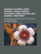 Gunshot Injuries, Their History, Characteristic Features, Complications, and General Treatment: With Statistics Concerning Them as They Have Been Met with in Warfare