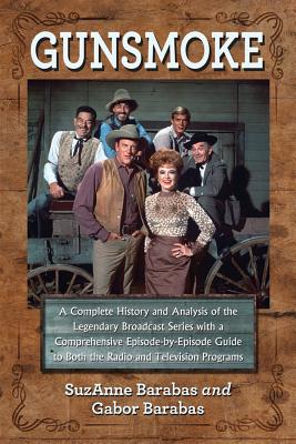 Gunsmoke: A Complete History and Analysis of the Legendary Broadcast Series with a Comprehensive Episode-by-Episode Guide to Both the Radio and Television Programs - Barabas, SuzAnne, and Barabas, Gabor