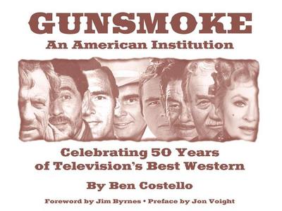 Gunsmoke: An American Institution: Celebrating 50 Years of Television's Best Western - Costello, Ben, and Byrnes, Jim (Foreword by), and Voight, Jon (Preface by)