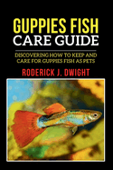 Guppies Fish Care Guide: Discovering How To Keep And Care For Guppies Fish As Pets